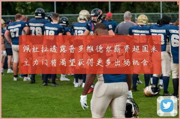 佩杜拉透露普罗维德尔薪资超国米主力门将渴望获得更多出场机会