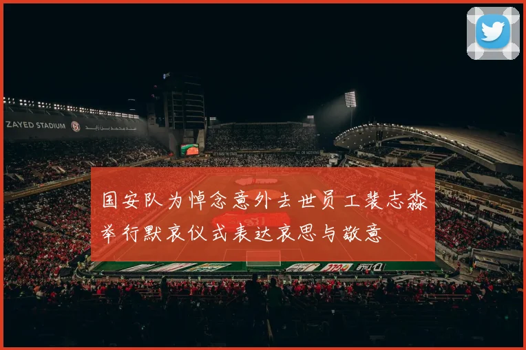 国安队为悼念意外去世员工裴志淼举行默哀仪式表达哀思与敬意