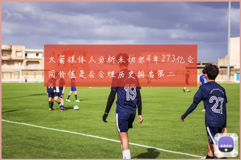 火箭媒体人分析米切尔4年273亿合同价值是否合理历史排名第二