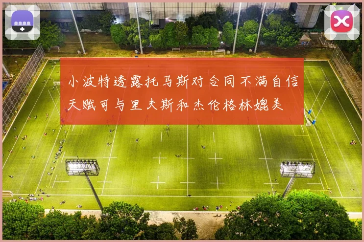 小波特透露托马斯对合同不满自信天赋可与里夫斯和杰伦格林媲美