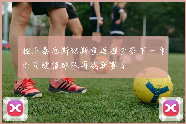 控卫泰厄斯琼斯重返掘金签下一年合同续留球队再战新赛季