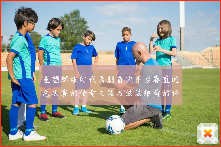 重塑辉煌时代马刺首次季后赛直通总决赛的传奇之路与波波维奇的伟大成就