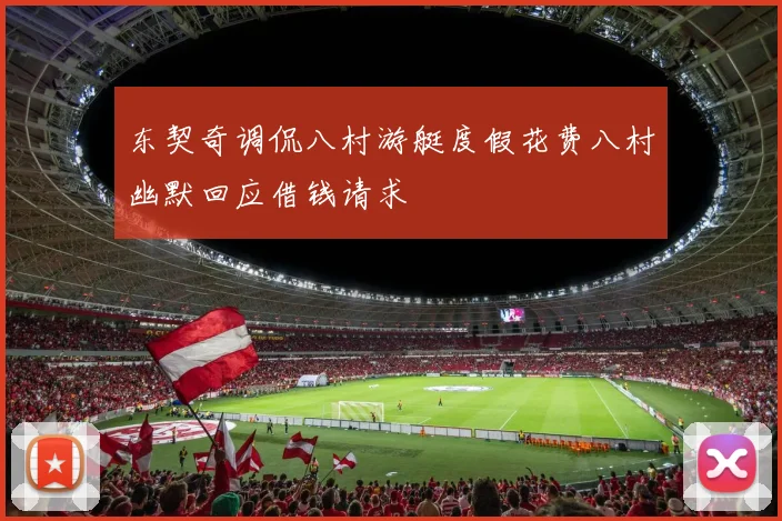 东契奇调侃八村游艇度假花费八村幽默回应借钱请求