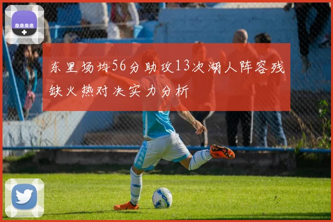 东里场均56分助攻13次湖人阵容残缺火热对决实力分析